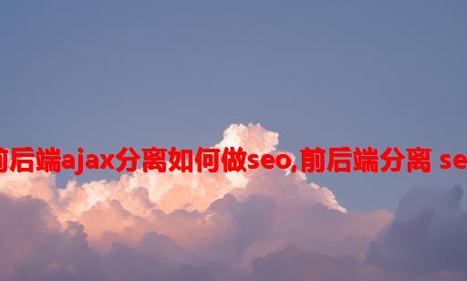 前后端ajax分离如何做seo,前后端分离 seo